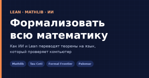 Как формализовать всю математику: Lean, Mathlib и ИИ Формализация математики: Lean, Mathlib и ИИ